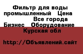 Фильтр для воды промышленный › Цена ­ 189 200 - Все города Бизнес » Оборудование   . Курская обл.